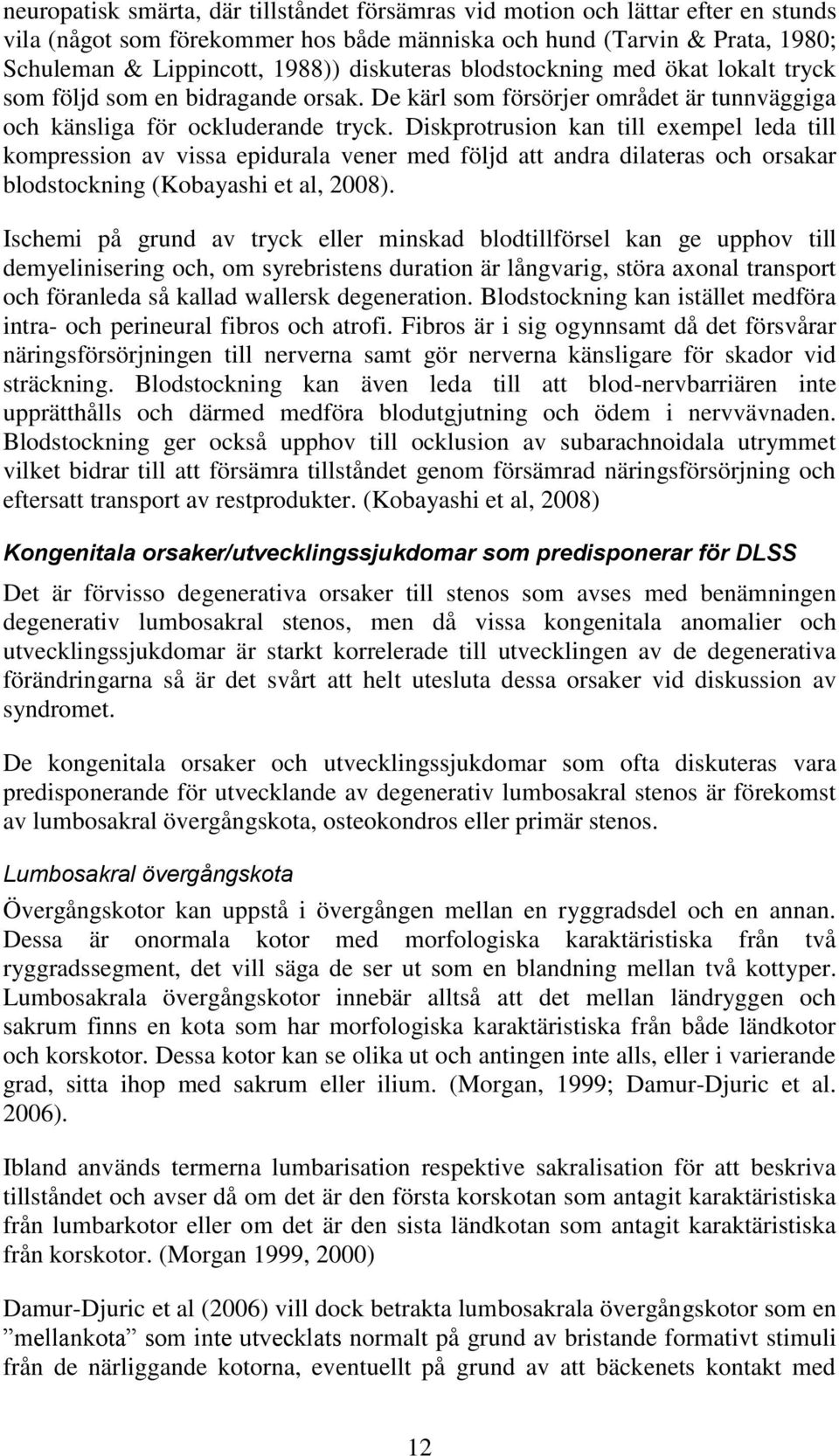 Diskprotrusion kan till exempel leda till kompression av vissa epidurala vener med följd att andra dilateras och orsakar blodstockning (Kobayashi et al, 2008).