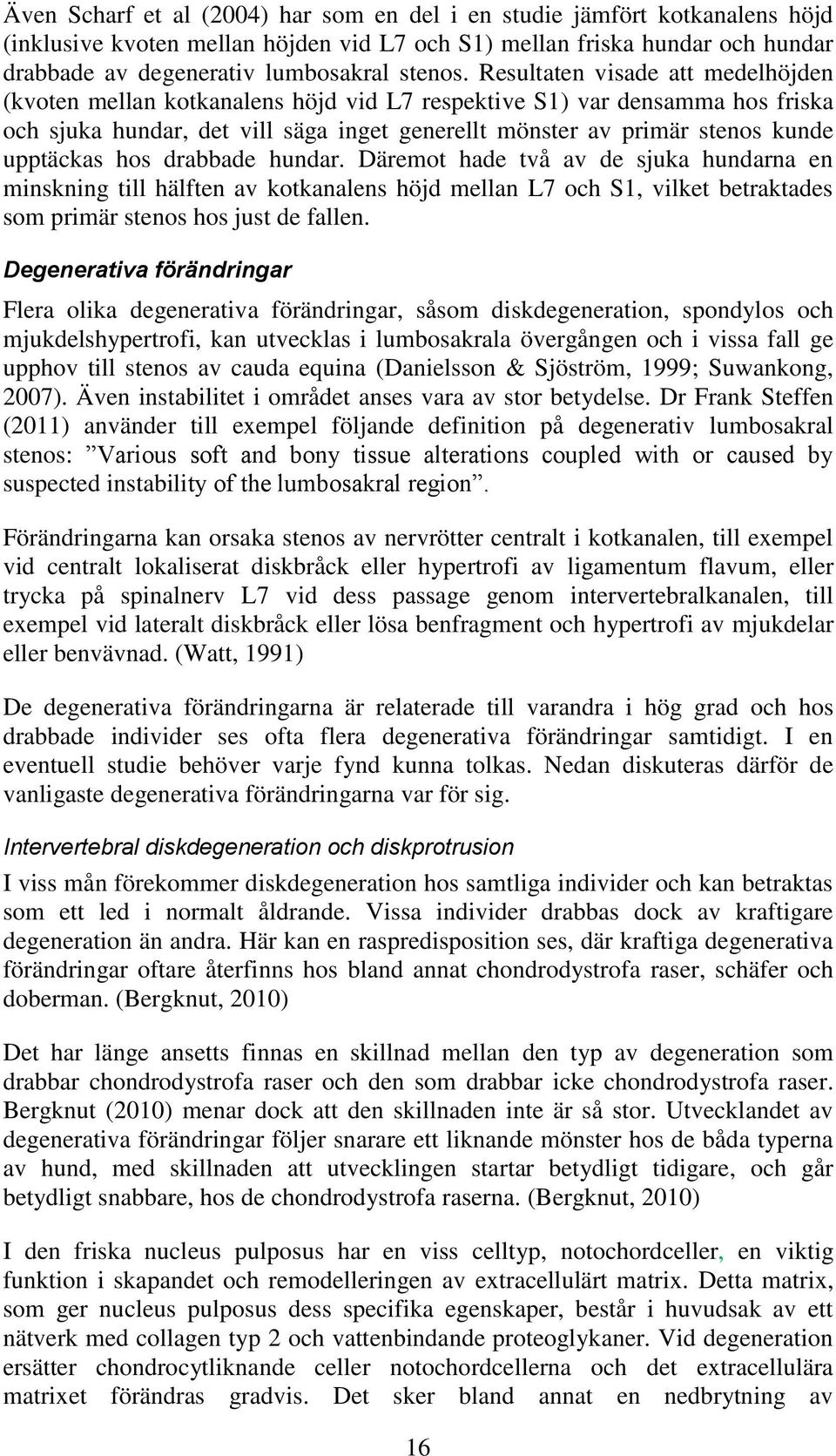 upptäckas hos drabbade hundar. Däremot hade två av de sjuka hundarna en minskning till hälften av kotkanalens höjd mellan L7 och S1, vilket betraktades som primär stenos hos just de fallen.