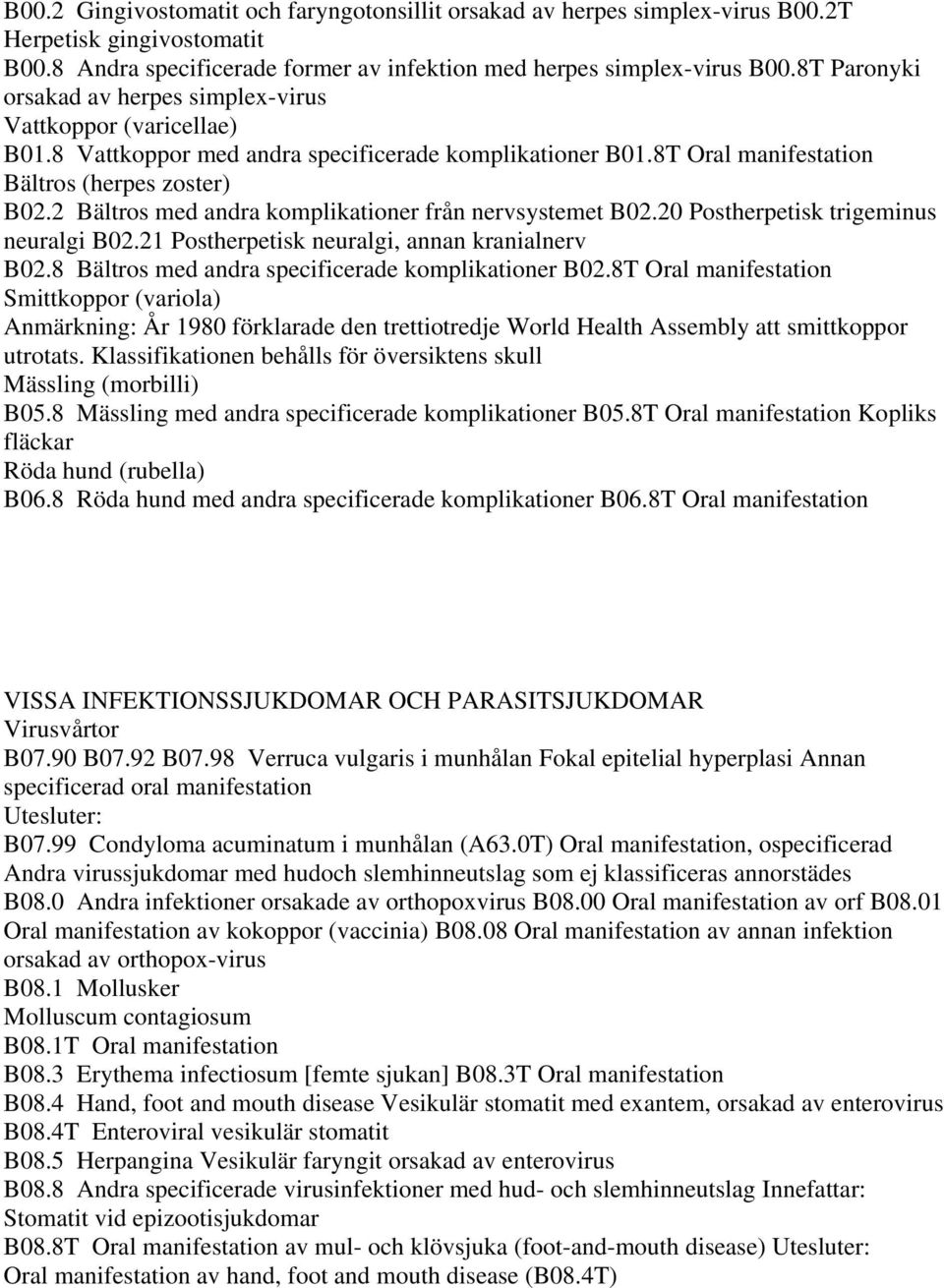 2 Bältros med andra komplikationer från nervsystemet B02.20 Postherpetisk trigeminus neuralgi B02.21 Postherpetisk neuralgi, annan kranialnerv B02.8 Bältros med andra specificerade komplikationer B02.