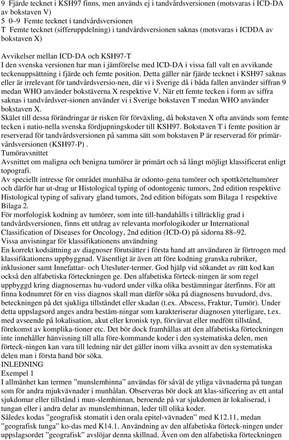 position. Detta gäller när fjärde tecknet i KSH97 saknas eller är irrelevant för tandvårdsversionen, där vi i Sverige då i båda fallen använder siffran 9 medan WHO använder bokstäverna X respektive V.