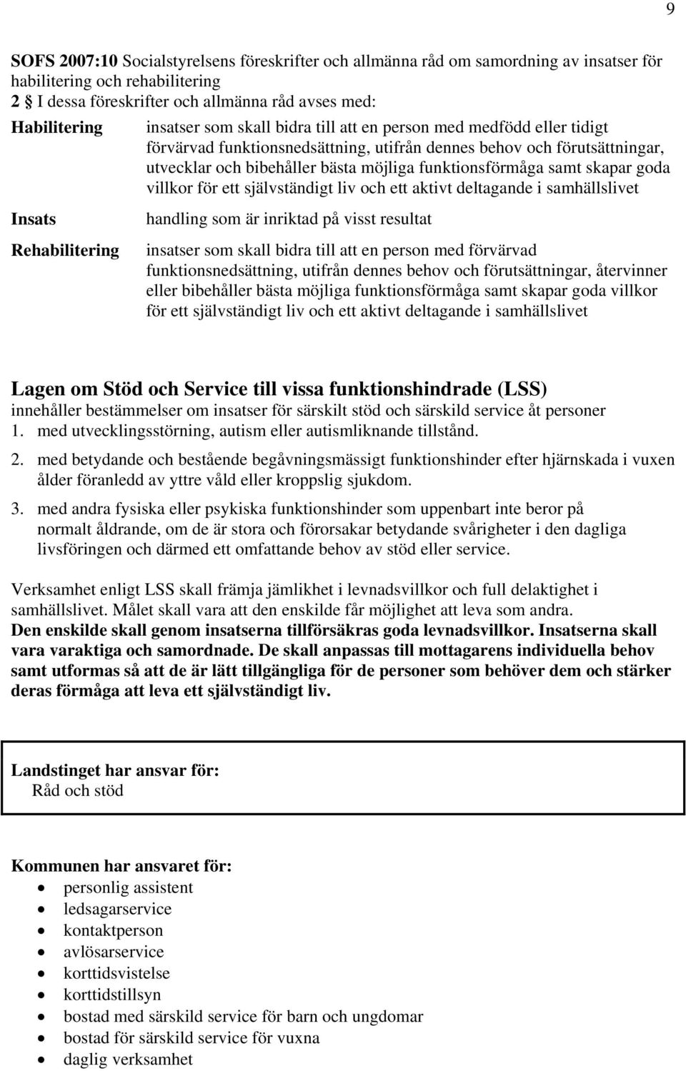 skapar goda villkor för ett självständigt liv och ett aktivt deltagande i samhällslivet Insats Rehabilitering handling som är inriktad på visst resultat insatser som skall bidra till att en person