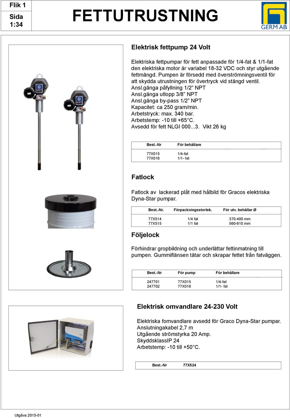 gänga by-pass 1/2 NPT Kapacitet: ca 250 gram/min. Arbetstryck: max. 340 bar. Arbetstemp: -10 till +65 C. Avsedd för fett NLGI 000...3. Vikt 26 kg Best.