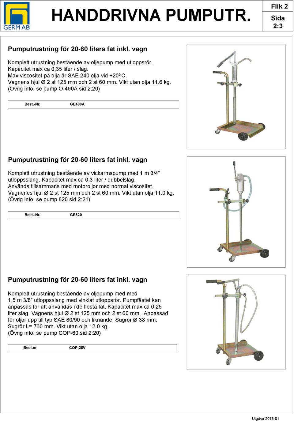 se pump O-490A sid 2:20) GE490A Pumputrustning för 20-60 liters fat inkl. vagn Komplett utrustning bestående av vickarmspump med 1 m 3/4 utloppsslang. Kapacitet max ca 0,3 liter / dubbelslag.