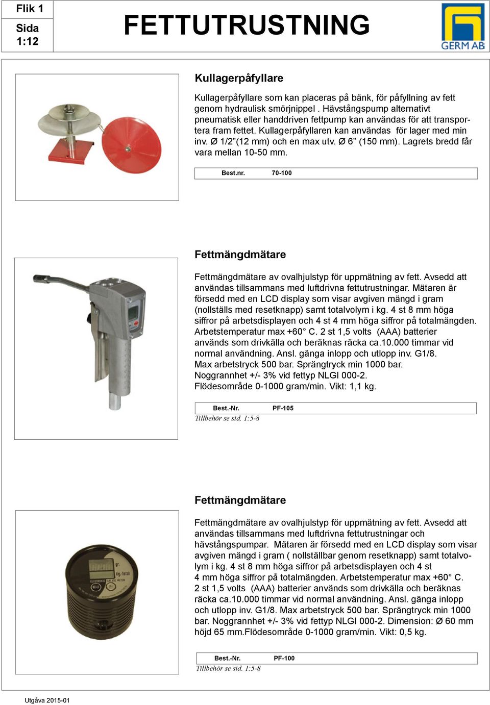 Ø 6 (150 mm). Lagrets bredd får vara mellan 10-50 mm. Best.nr. 70-100 Fettmängdmätare Fettmängdmätare av ovalhjulstyp för uppmätning av fett.