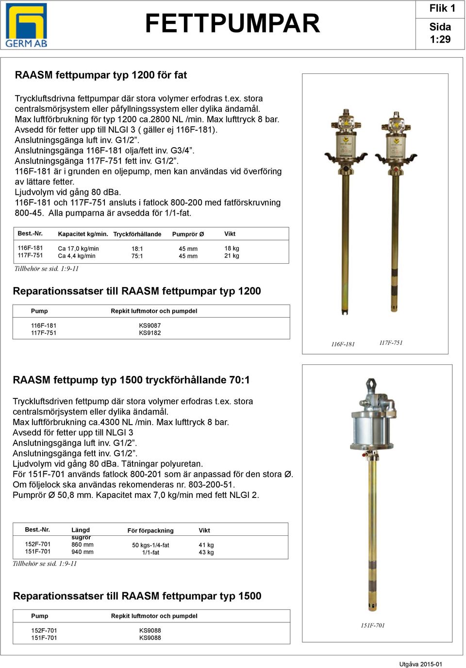 Anslutningsgänga 116F-181 olja/fett inv. G3/4. Anslutningsgänga 117F-751 fett inv. G1/2. 116F-181 är i grunden en oljepump, men kan användas vid överföring av lättare fetter.