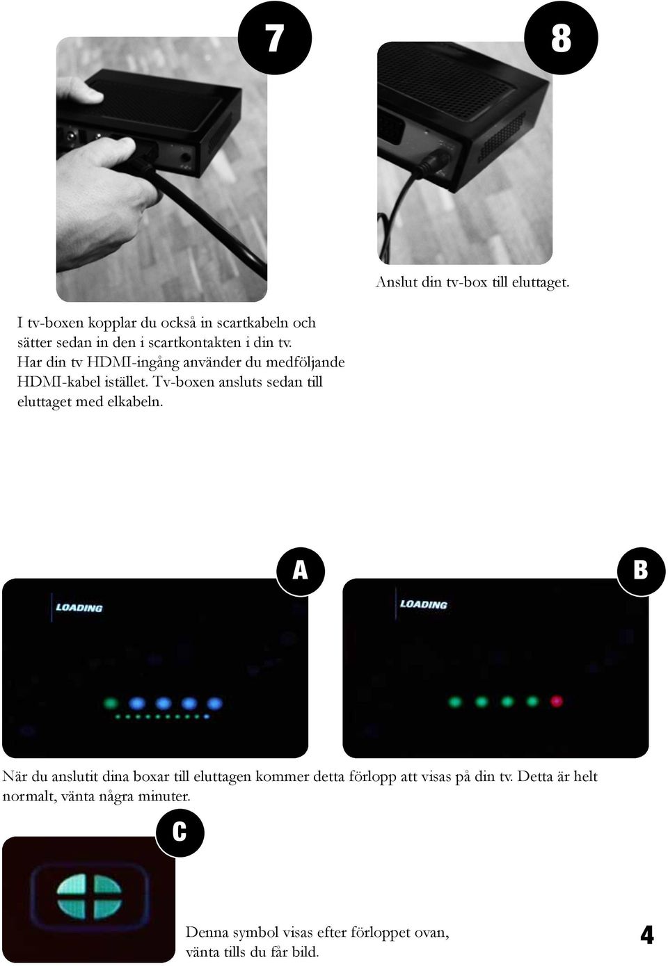 Tv-boxen ansluts sedan till eluttaget med elkabeln. Anslut din tv-box till eluttaget.