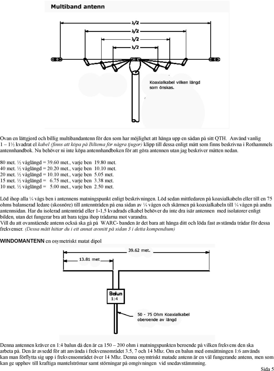 Nu behöver ni inte köpa antennhandboken för att göra antennen utan jag beskriver måtten nedan. 80 met. ½ våglängd = 39.60 met., varje ben 19.80 met. 40 met. ½ våglängd = 20.20 met., varje ben 10.