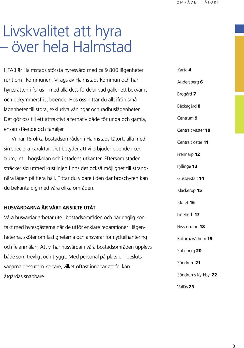 Hos oss hittar du allt ifrån små lägenheter till stora, exklusiva våningar och radhuslägenheter. Det gör oss till ett attraktivt alternativ både för unga och gamla, ensamstående och familjer.