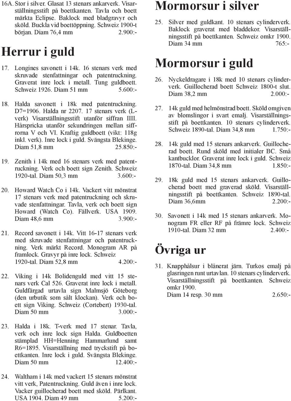 600:- 18. Halda savonett i 18k med patentruckning. D7=1906. Halda nr 2207. 17 stenars verk (Lverk) Visarställningsstift utanför siffran IIII. Hårspricka utanför sekundringen mellan siffrorna V och VI.
