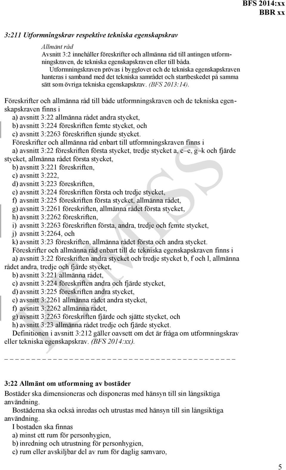 Föreskrifter och allmänna råd till både utformningskraven och de tekniska egenskapskraven finns i a) avsnitt 3:22 allmänna rådet andra stycket, b) avsnitt 3:224 föreskriften femte stycket, och c)