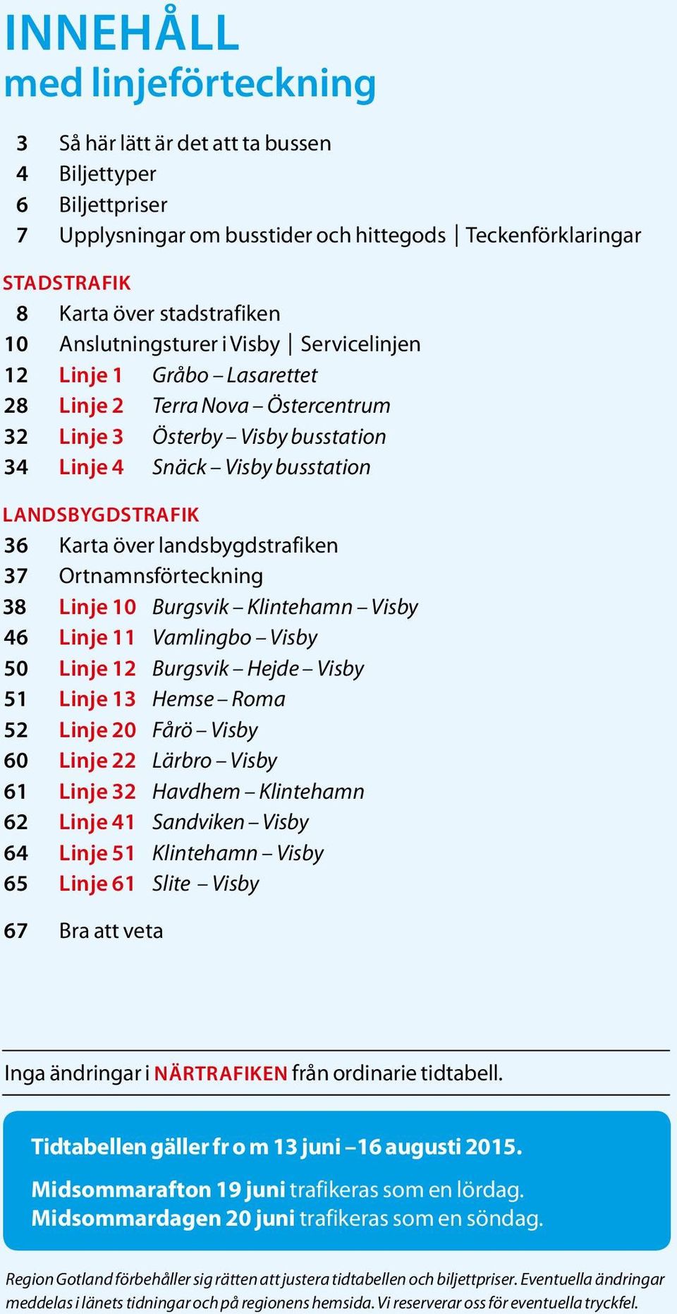lndsbygdstrfiken 37 Ortnmnsförteckning 38 Linje 10 Burgsvik Klintehmn Visby 46 Linje 11 Vmlingbo Visby 50 Linje 12 Burgsvik Hejde Visby 51 Linje 13 Hemse Rom 52 Linje 20 Fårö Visby 60 Linje 22 Lärbro