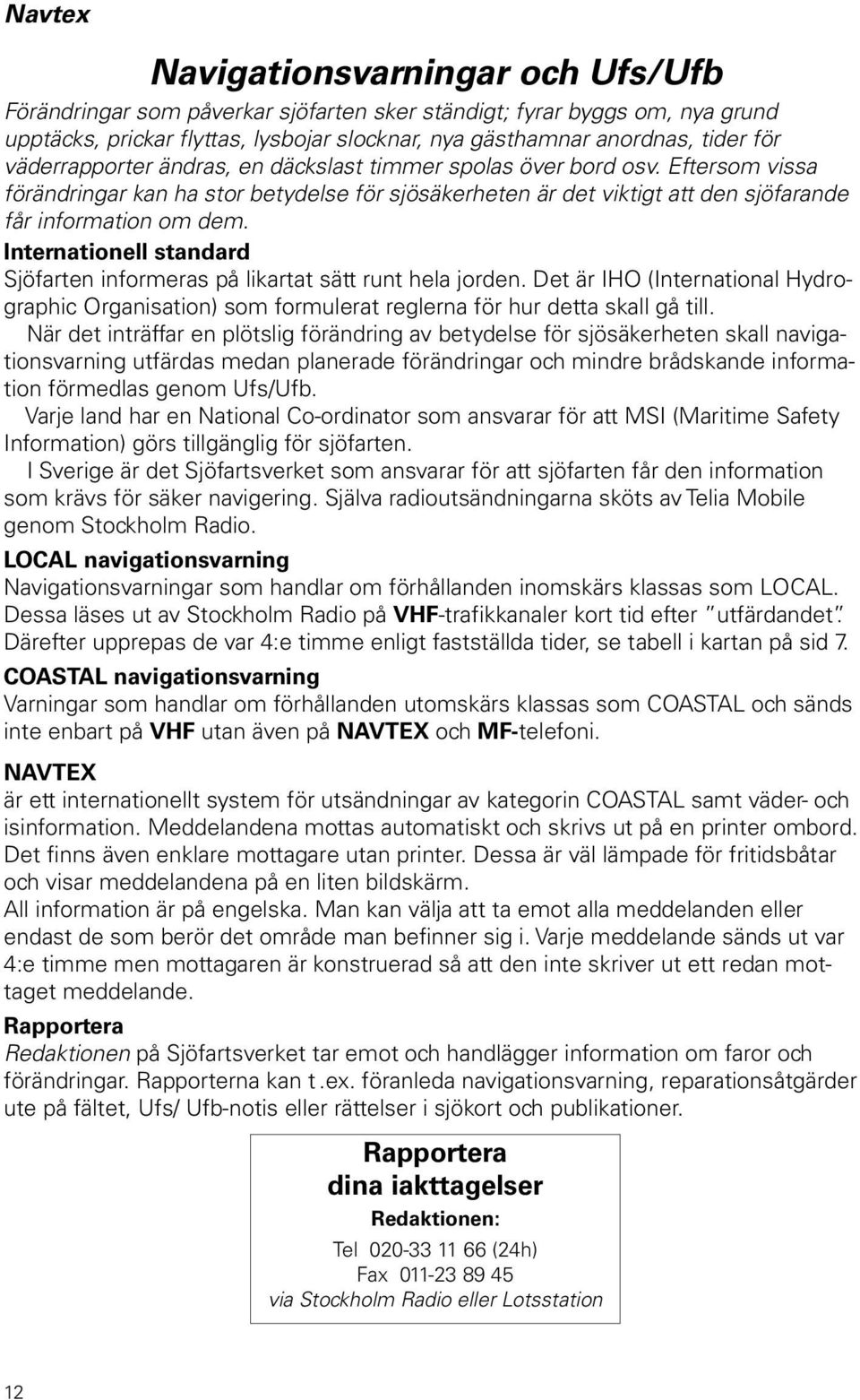 Internationell standard Sjöfarten informeras på likartat sätt runt hela jorden. Det är IHO (International Hydrographic Organisation) som formulerat reglerna för hur detta skall gå till.