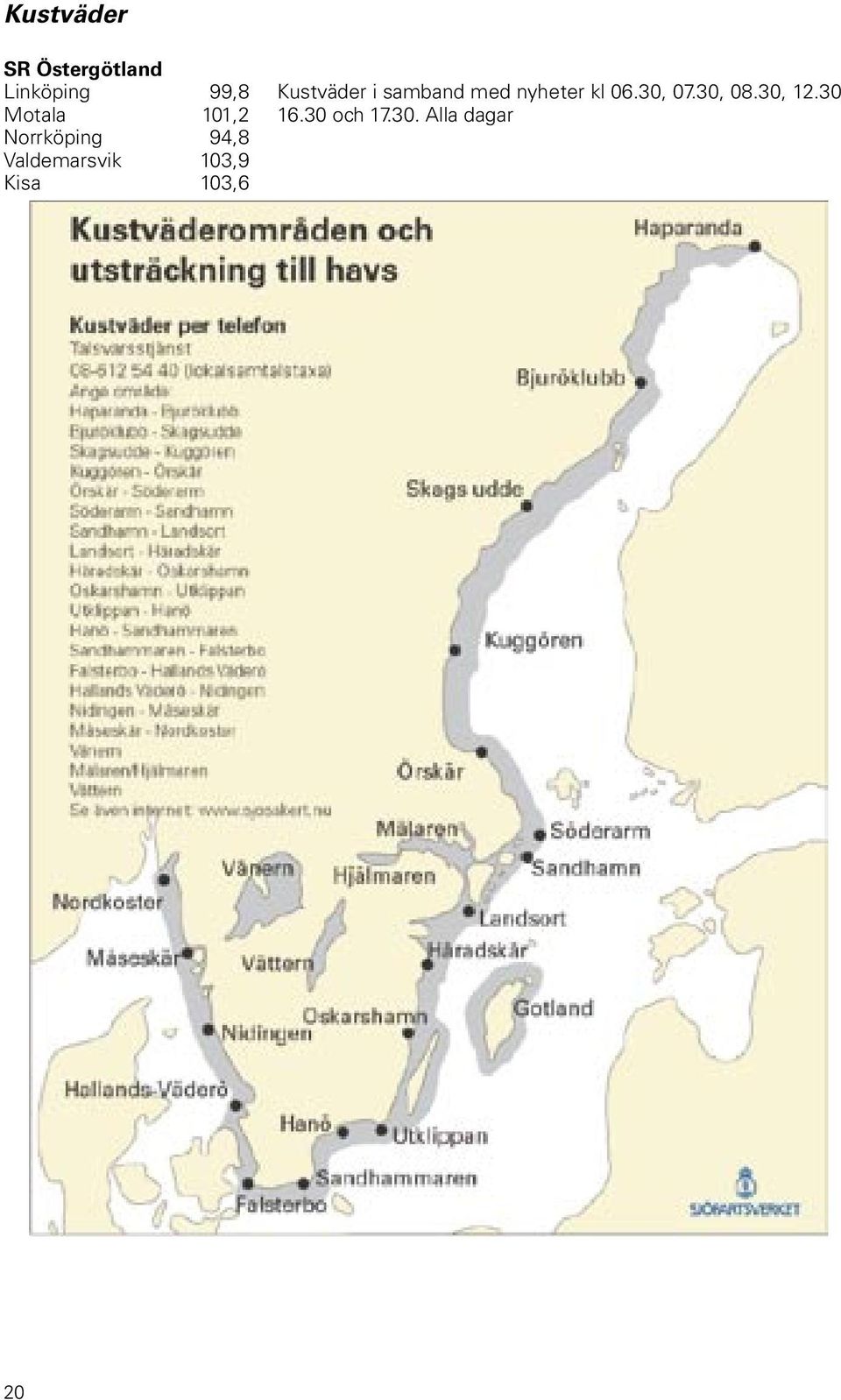 30, 08.30, 12.30 Motala 101,2 16.30 och 17.30.