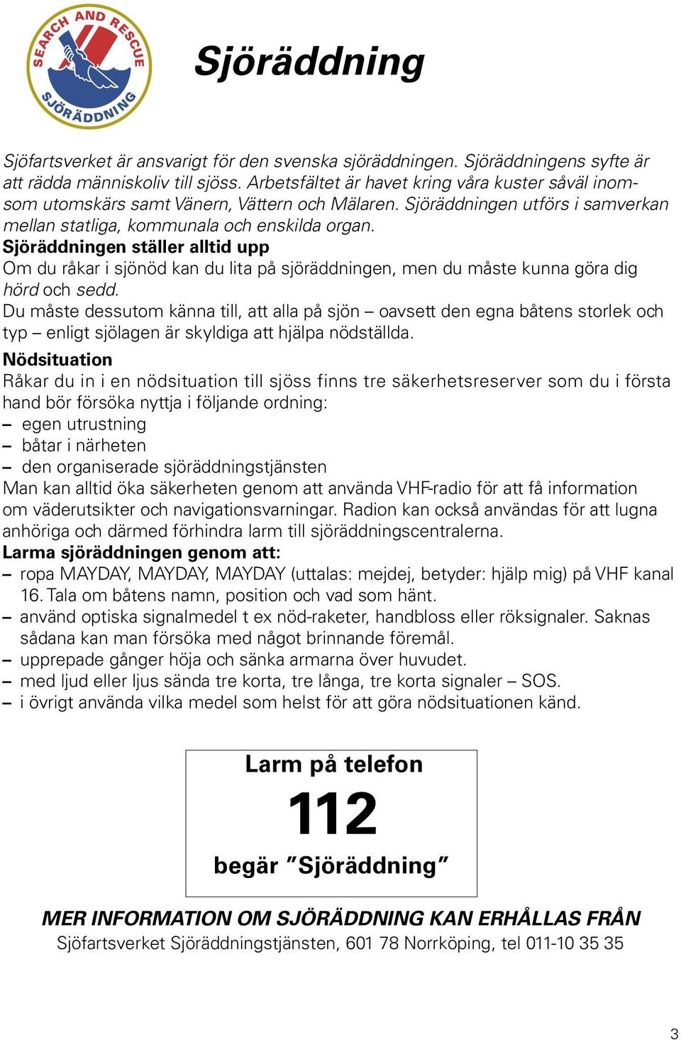 Sjöräddningen ställer alltid upp Om du råkar i sjönöd kan du lita på sjöräddningen, men du måste kunna göra dig hörd och sedd.