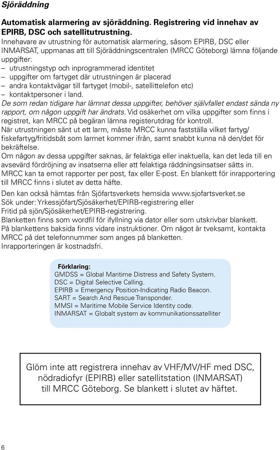 inprogrammerad identitet uppgifter om fartyget där utrustningen är placerad andra kontaktvägar till fartyget (mobil-, satellittelefon etc) kontaktpersoner i land.