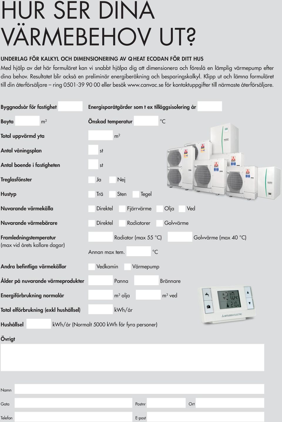 Resultatet blir också en preliminär energiberäkning och besparingskalkyl. Klipp ut och lämna formuläret till din återförsäljare ring 0501-39 90 00 eller besök www.canvac.