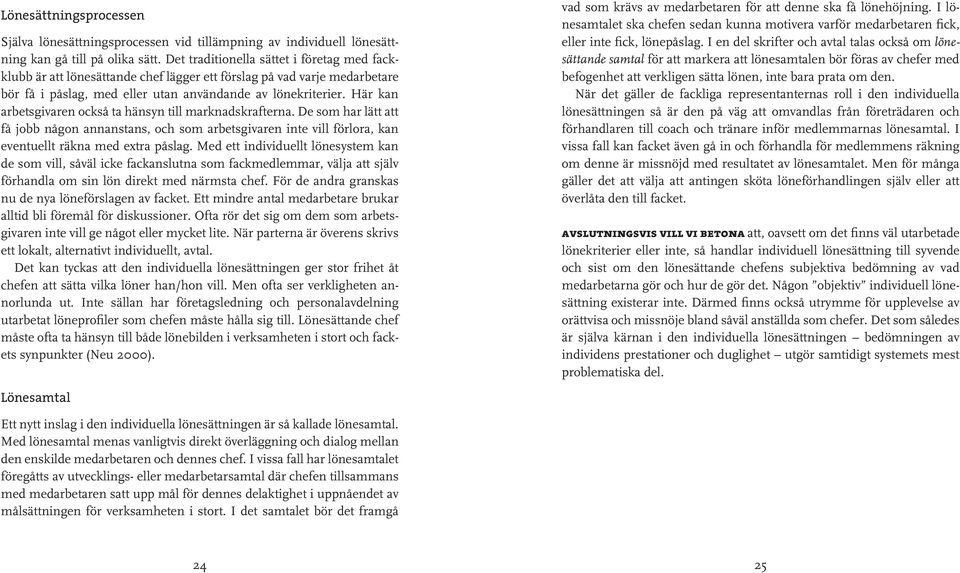 Här kan arbetsgivaren också ta hänsyn till marknadskrafterna. De som har lätt att få jobb någon annanstans, och som arbetsgivaren inte vill förlora, kan eventuellt räkna med extra påslag.