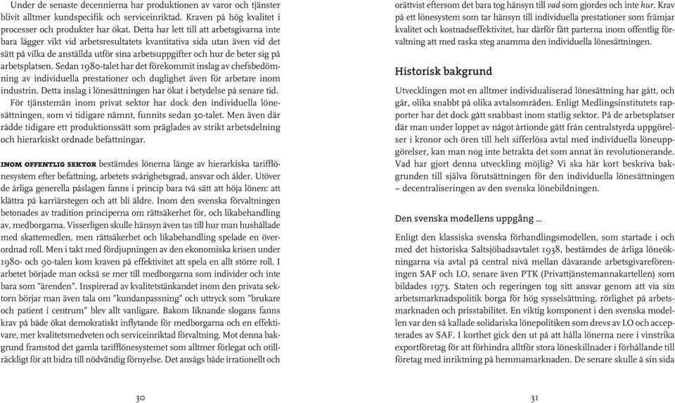 arbetsplatsen. Sedan 1980-talet har det förekommit inslag av chefsbedömning av individuella prestationer och duglighet även för arbetare inom industrin.