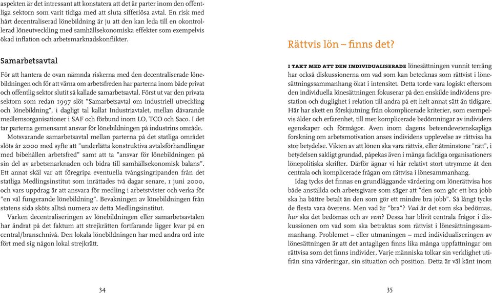 Samarbetsavtal För att hantera de ovan nämnda riskerna med den decentraliserade lönebildningen och för att värna om arbetsfreden har parterna inom både privat och offentlig sektor slutit så kallade
