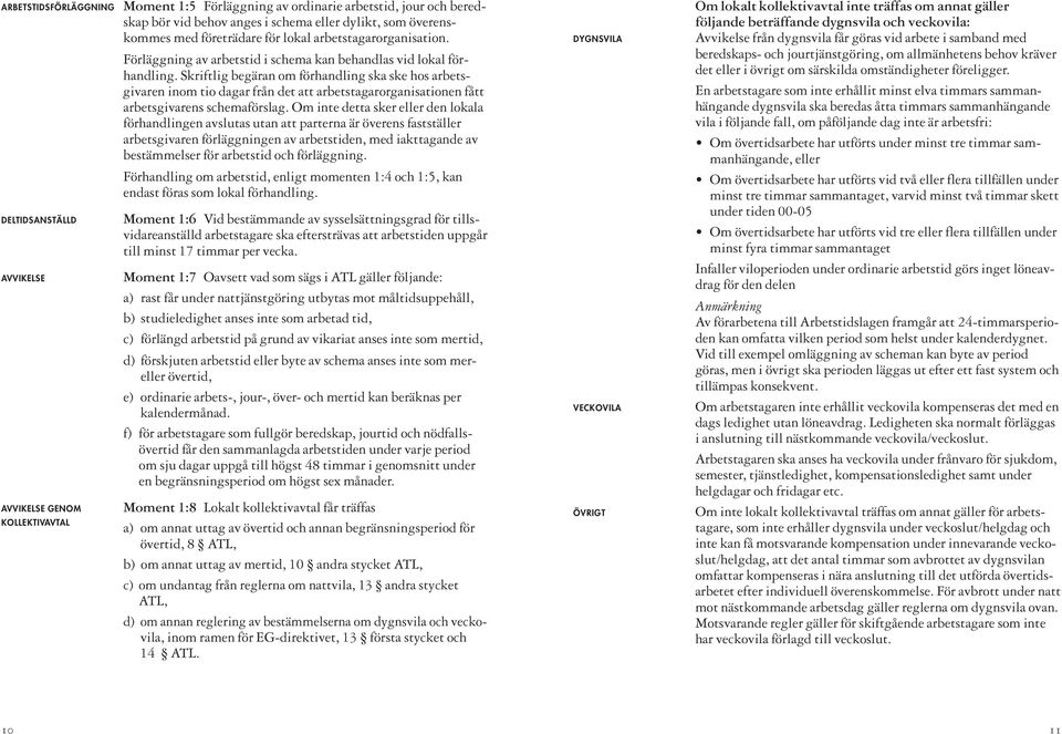 Skriftlig begäran om förhandling ska ske hos arbetsgivaren inom tio dagar från det att arbetstagarorganisationen fått arbetsgivarens schemaförslag.