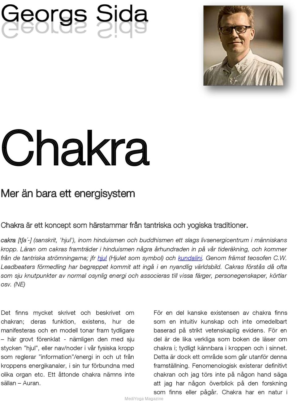 Läran om cakras framträder i hinduismen några århundraden in på vår tideräkning, och kommer från de tantriska strömningarna; jfr hjul (Hjulet som symbol) och kundalini. Genom främst teosofen C.W.