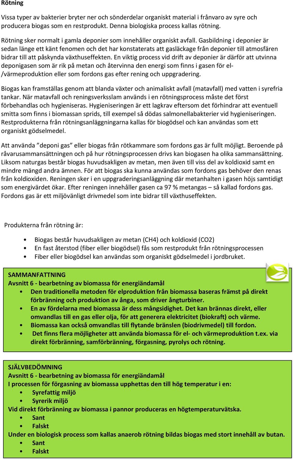 Gasbildning i deponier är sedan länge ett känt fenomen och det har konstaterats att gasläckage från deponier till atmosfären bidrar till att påskynda växthuseffekten.