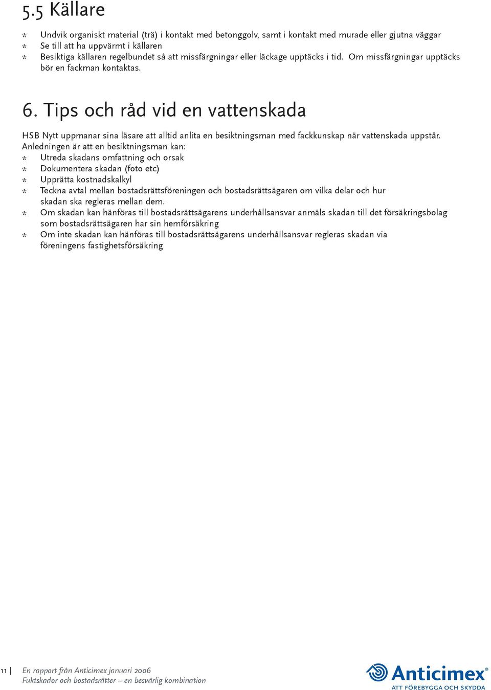 Tips och råd vid en vattenskada HSB Nytt uppmanar sina läsare att alltid anlita en besiktningsman med fackkunskap när vattenskada uppstår.