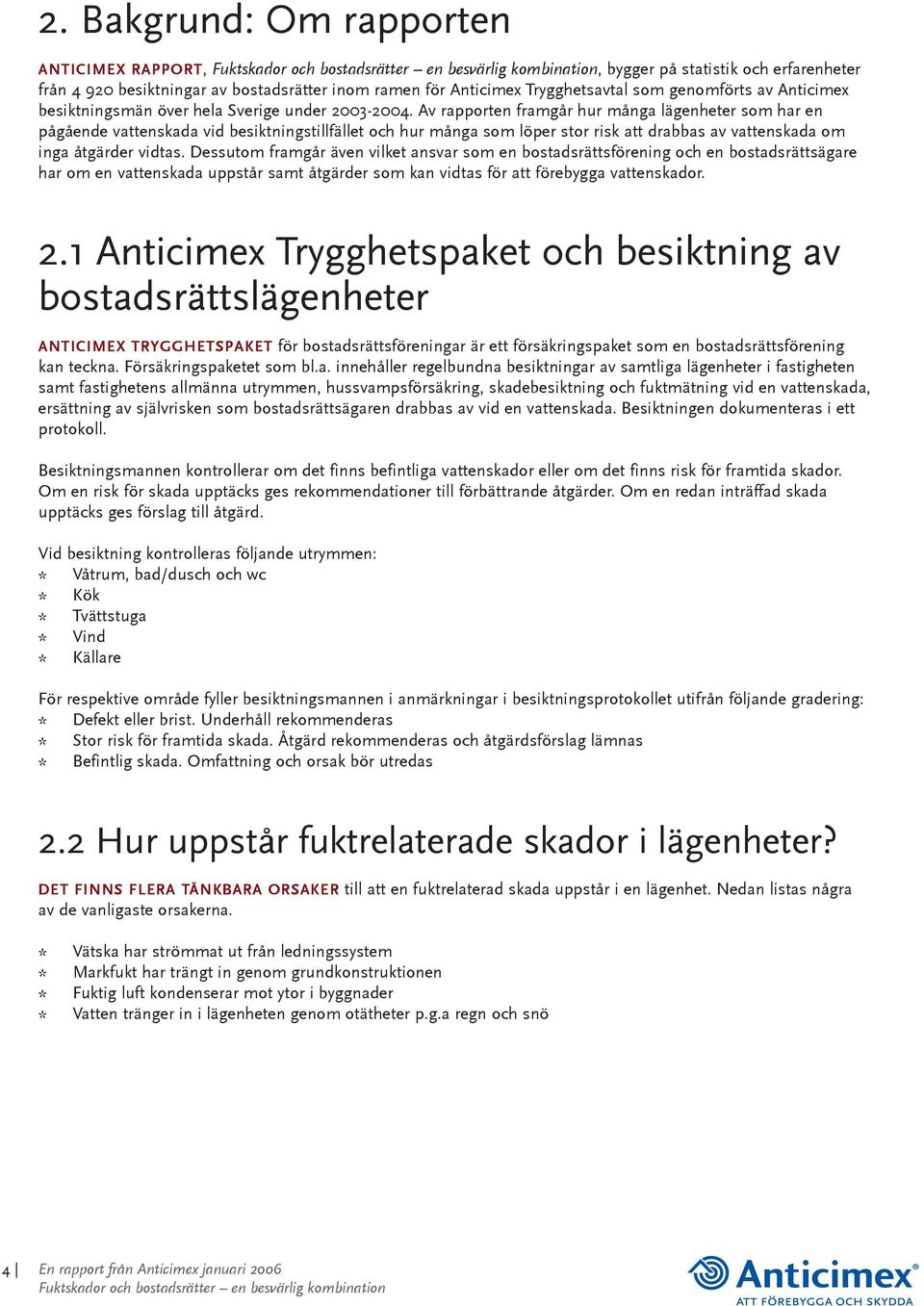 Av rapporten framgår hur många lägenheter som har en pågående vattenskada vid besiktningstillfället och hur många som löper stor risk att drabbas av vattenskada om inga åtgärder vidtas.