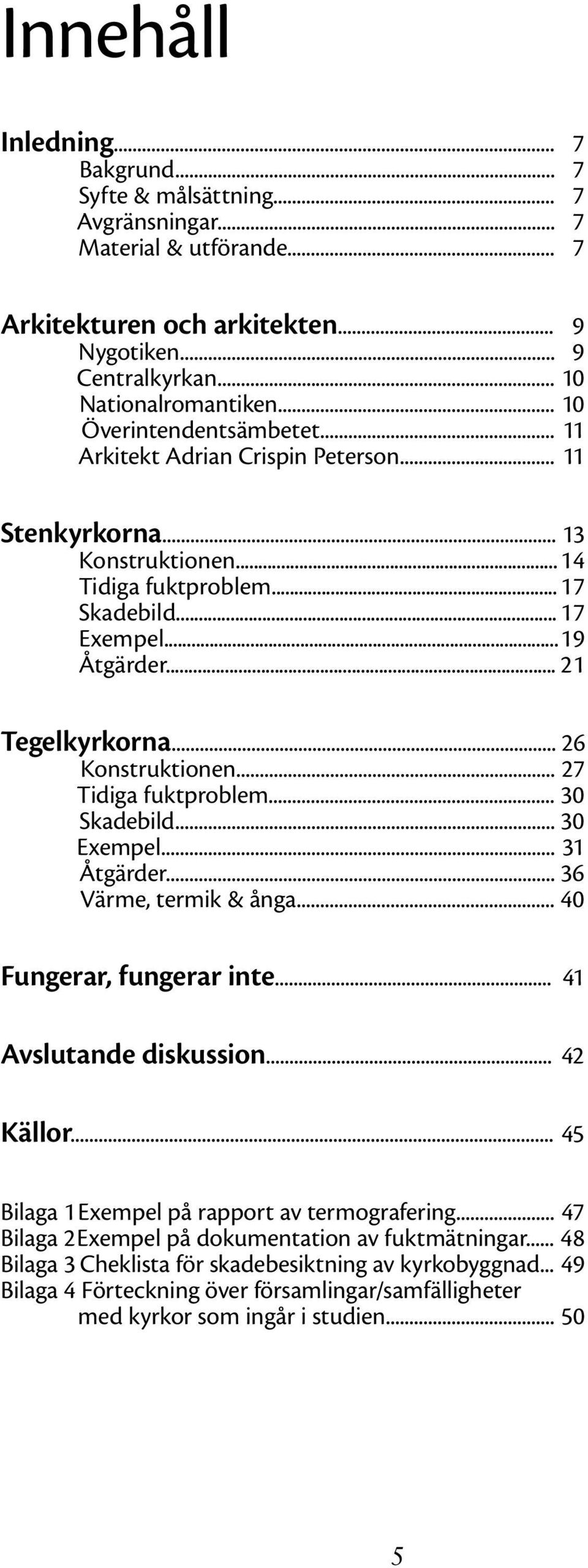 .. 26 Konstruktionen... 27 Tidiga fuktproblem... 30 Skadebild... 30 Exempel... 31 Åtgärder... 36 Värme, termik & ånga... 40 Fungerar, fungerar inte... 41 Avslutande diskussion... 42 Källor.