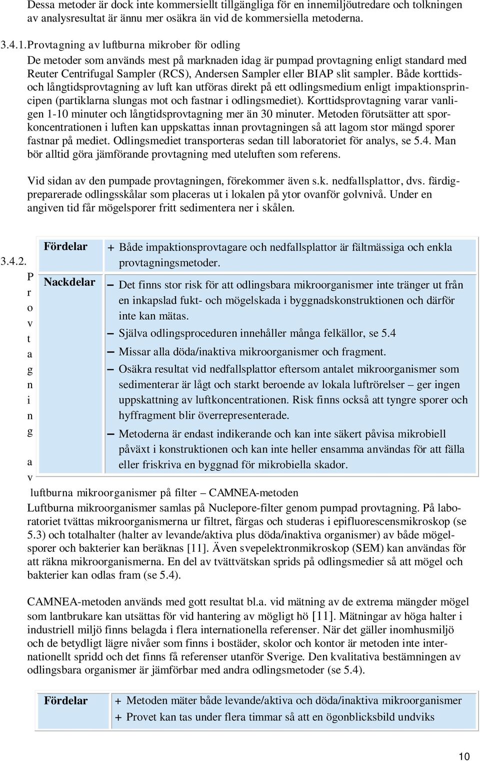 sampler. Både korttidsoch långtidsprovtagning av luft kan utföras direkt på ett odlingsmedium enligt impaktionsprincipen (partiklarna slungas mot och fastnar i odlingsmediet).