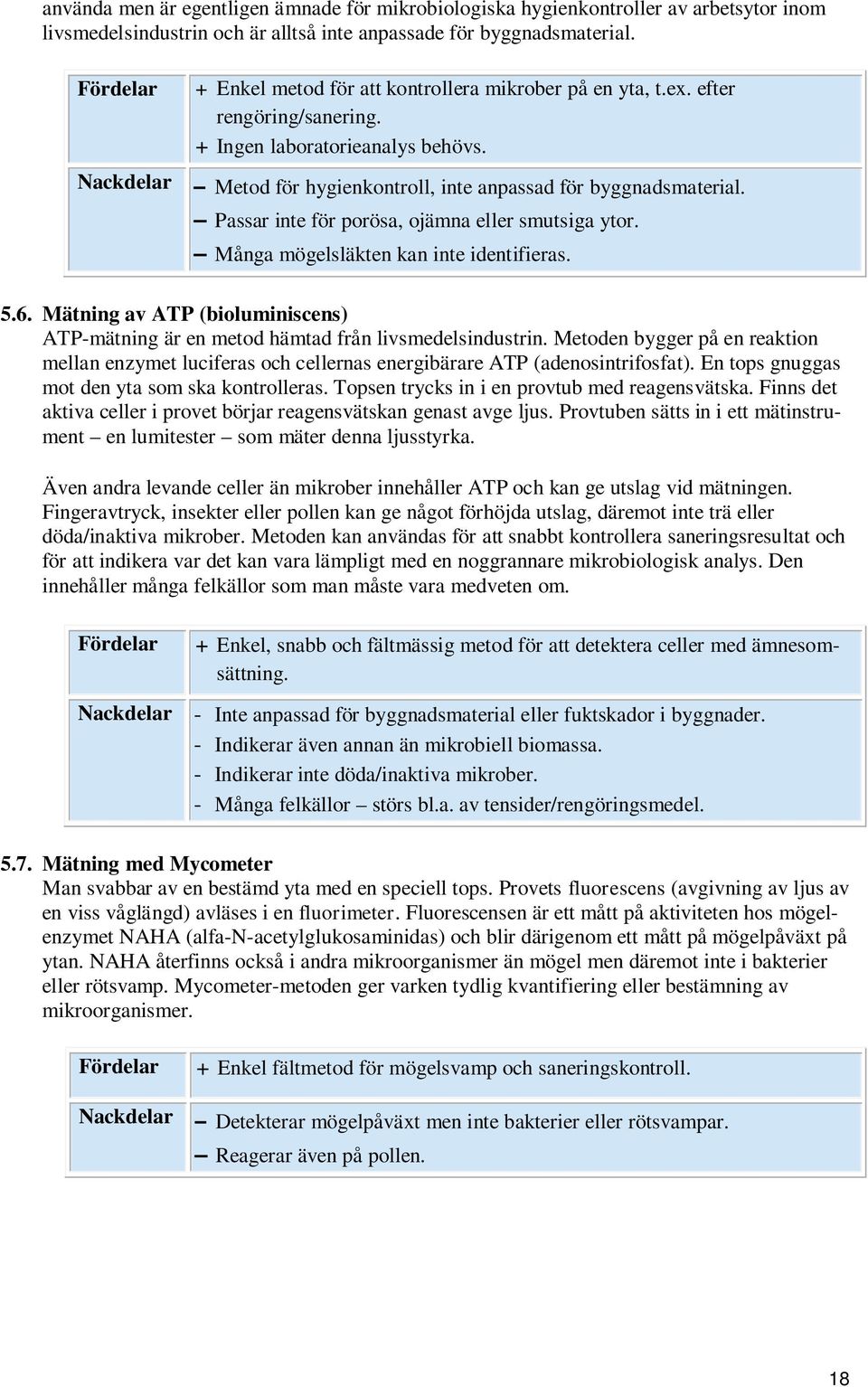 Passar inte för porösa, ojämna eller smutsiga ytor. Många mögelsläkten kan inte identifieras. 5.6. Mätning av ATP (bioluminiscens) ATP-mätning är en metod hämtad från livsmedelsindustrin.