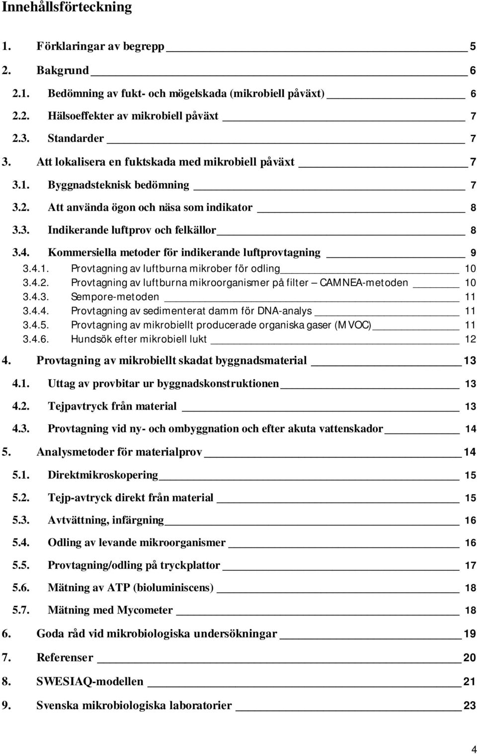 Kommersiella metoder för indikerande luftprovtagning 9 3.4.1. Provtagning av luftburna mikrober för odling 10 3.4.2. Provtagning av luftburna mikroorganismer på filter CAMNEA-metoden 10 3.4.3. Sempore-metoden 11 3.