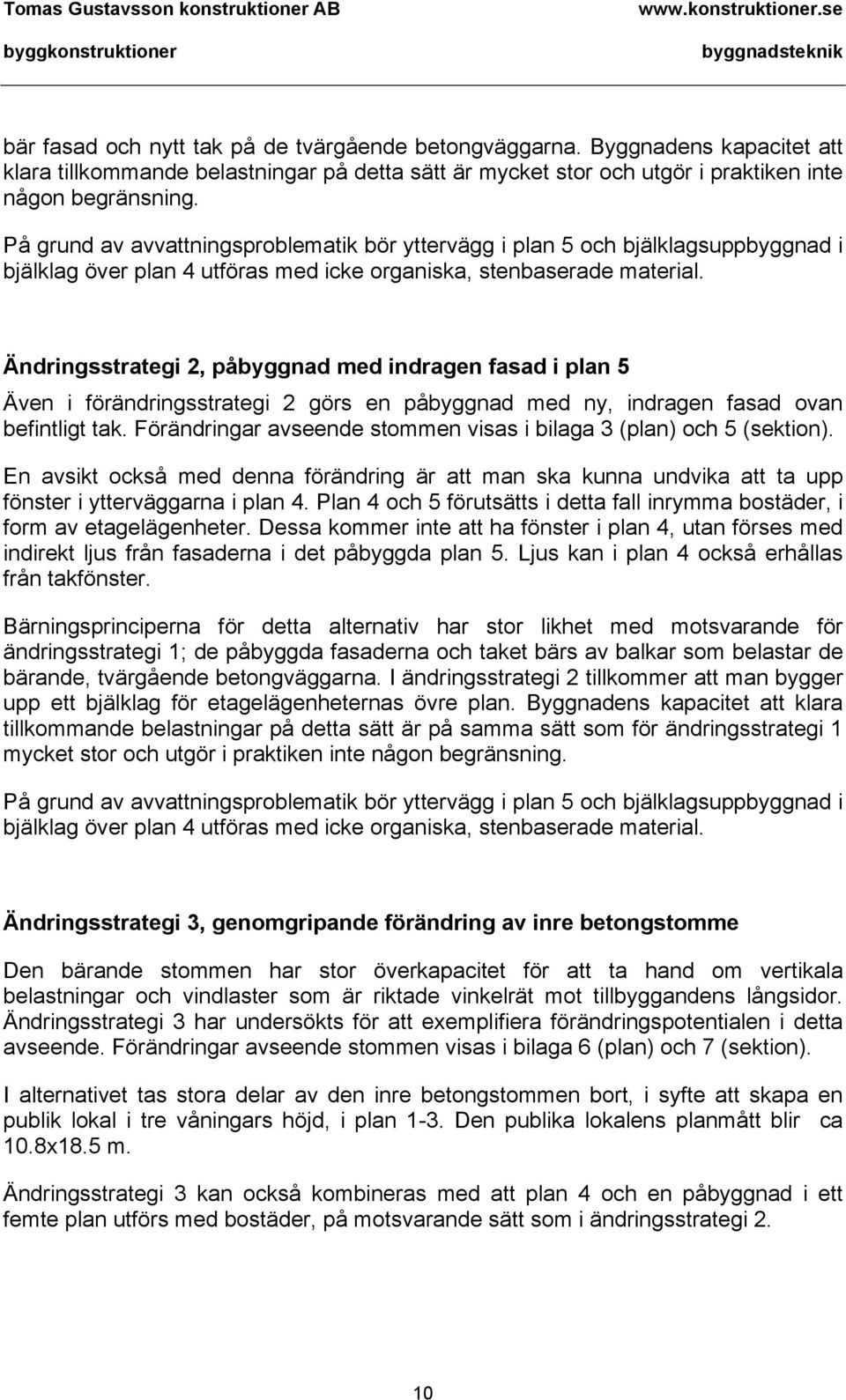 Ändringsstrategi 2, påbyggnad med indragen fasad i plan 5 Även i förändringsstrategi 2 görs en påbyggnad med ny, indragen fasad ovan befintligt tak.