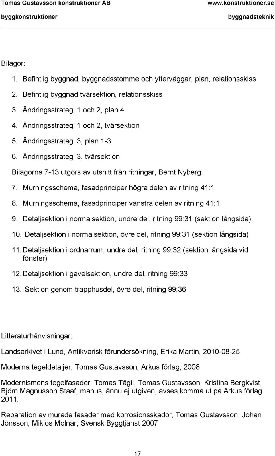 Murningsschema, fasadprinciper högra delen av ritning 41:1 8. Murningsschema, fasadprinciper vänstra delen av ritning 41:1 9.