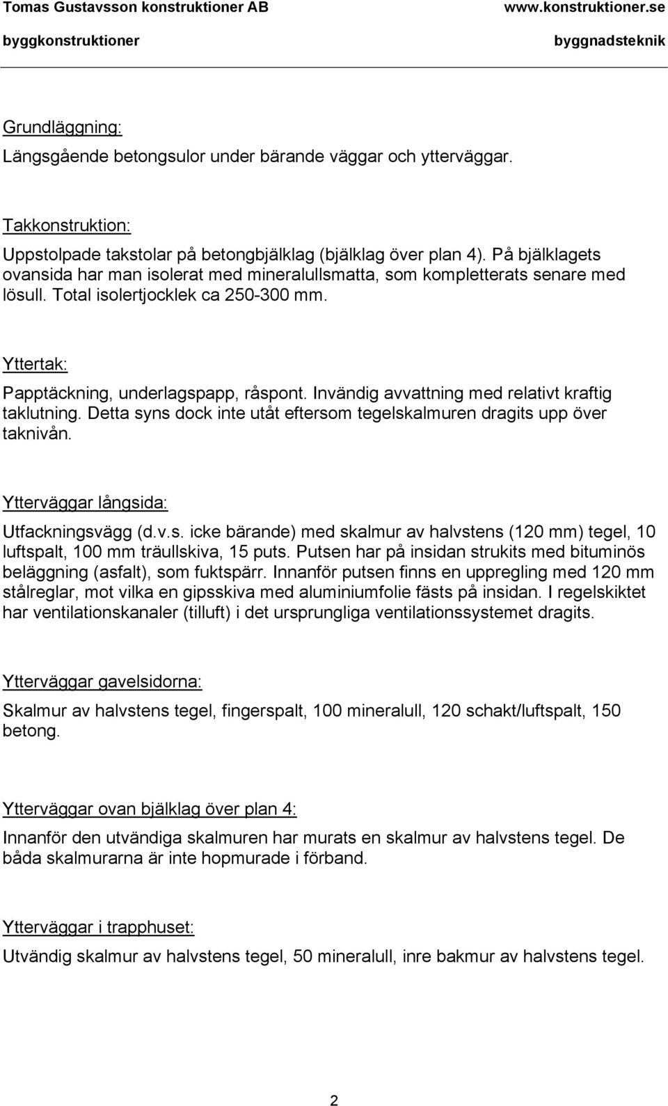 Invändig avvattning med relativt kraftig taklutning. Detta syns dock inte utåt eftersom tegelskalmuren dragits upp över taknivån. Ytterväggar långsida: Utfackningsvägg (d.v.s. icke bärande) med skalmur av halvstens (120 mm) tegel, 10 luftspalt, 100 mm träullskiva, 15 puts.