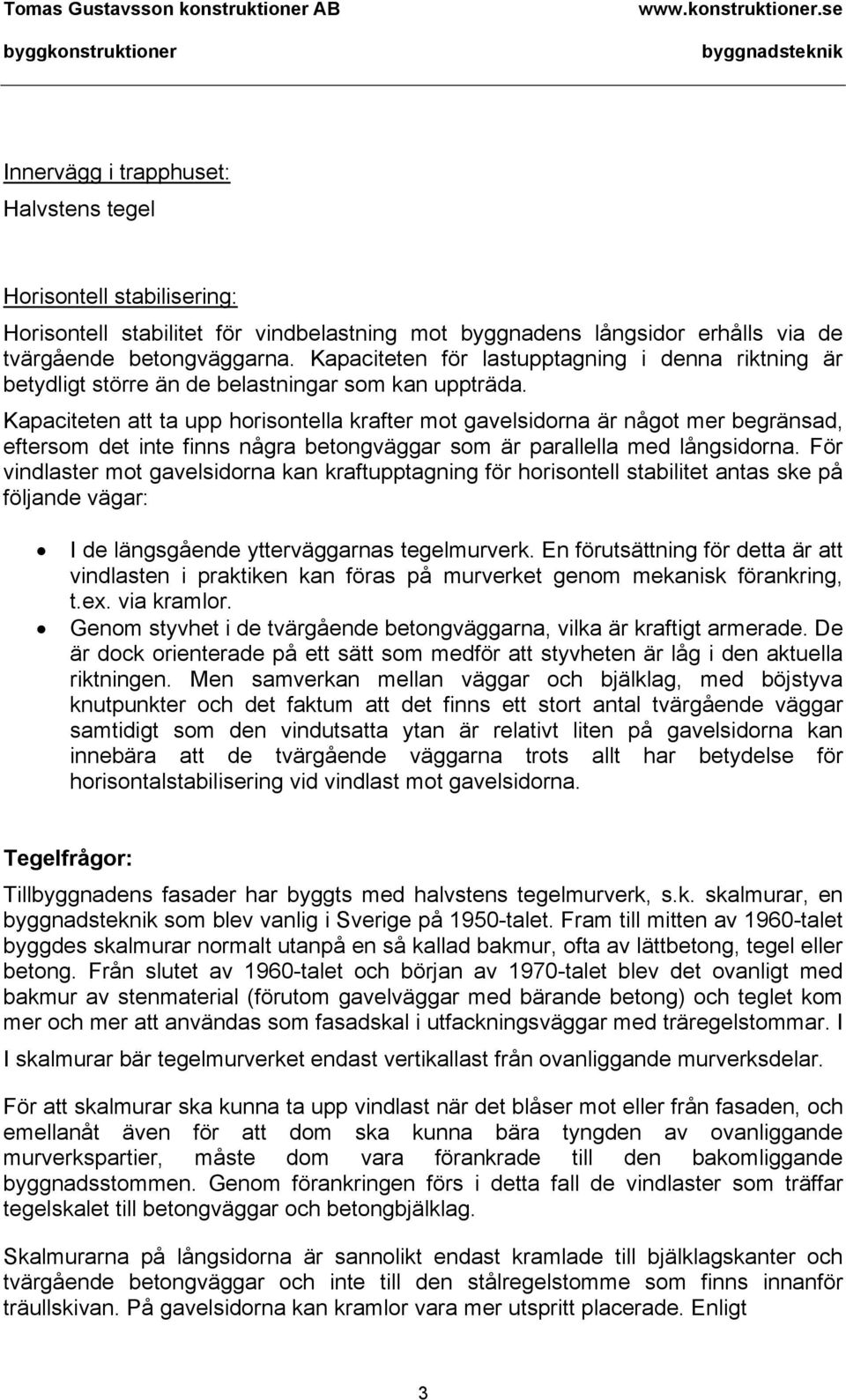 Kapaciteten att ta upp horisontella krafter mot gavelsidorna är något mer begränsad, eftersom det inte finns några betongväggar som är parallella med långsidorna.