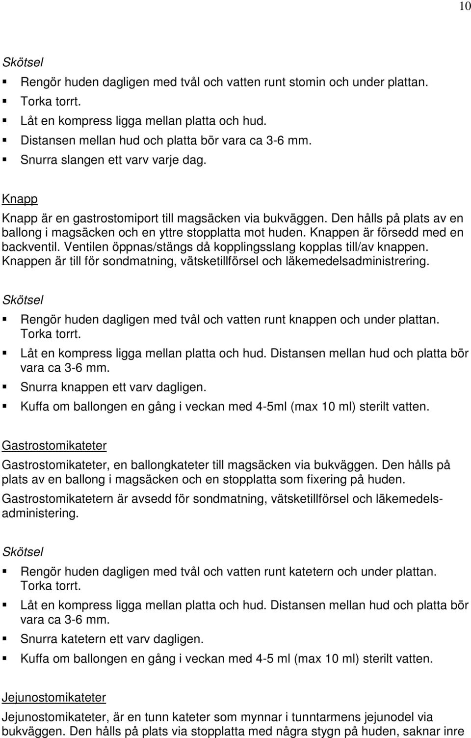 Knappen är försedd med en backventil. Ventilen öppnas/stängs då kopplingsslang kopplas till/av knappen. Knappen är till för sondmatning, vätsketillförsel och läkemedelsadministrering.