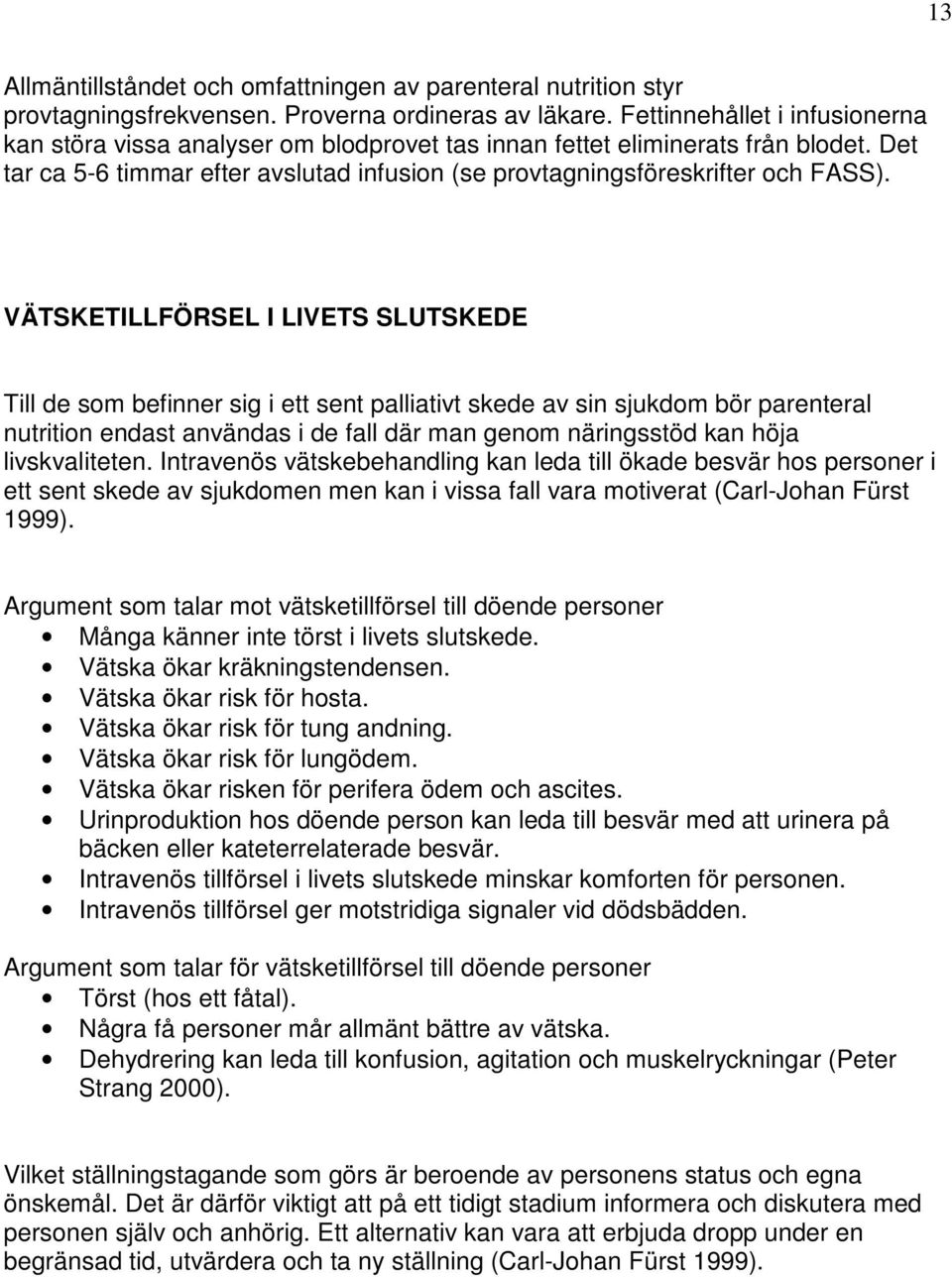 VÄTSKETILLFÖRSEL I LIVETS SLUTSKEDE Till de som befinner sig i ett sent palliativt skede av sin sjukdom bör parenteral nutrition endast användas i de fall där man genom näringsstöd kan höja