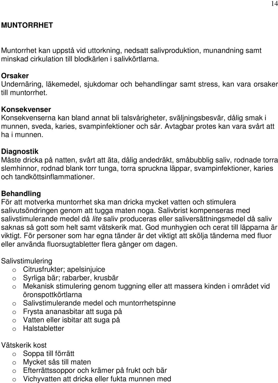 Konsekvenser Konsekvenserna kan bland annat bli talsvårigheter, sväljningsbesvär, dålig smak i munnen, sveda, karies, svampinfektioner och sår. Avtagbar protes kan vara svårt att ha i munnen.