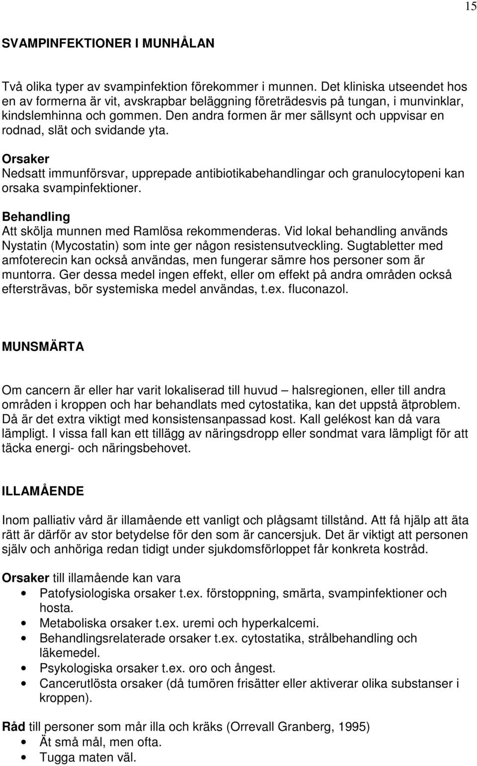 Den andra formen är mer sällsynt och uppvisar en rodnad, slät och svidande yta. Orsaker Nedsatt immunförsvar, upprepade antibiotikabehandlingar och granulocytopeni kan orsaka svampinfektioner.