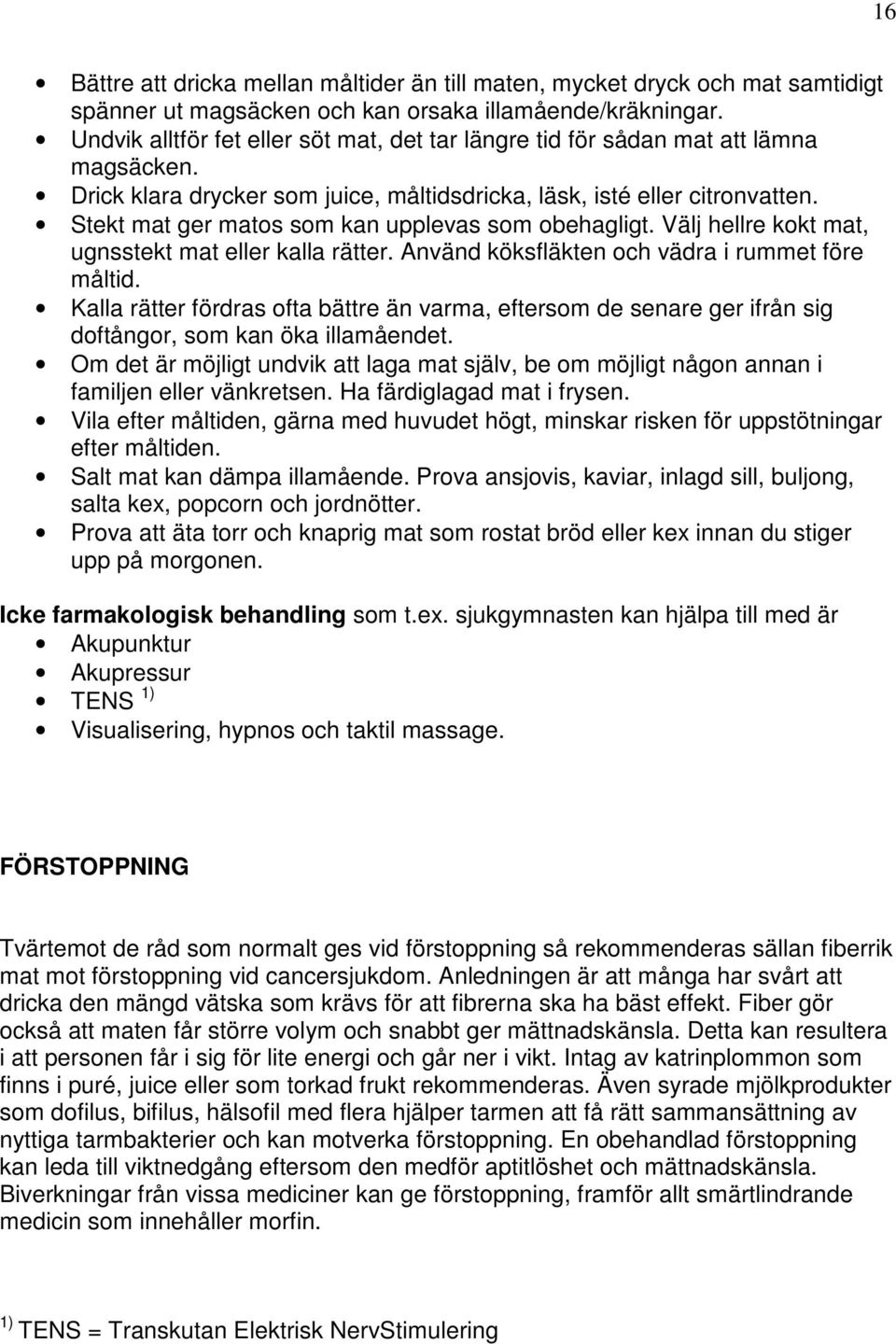 Stekt mat ger matos som kan upplevas som obehagligt. Välj hellre kokt mat, ugnsstekt mat eller kalla rätter. Använd köksfläkten och vädra i rummet före måltid.