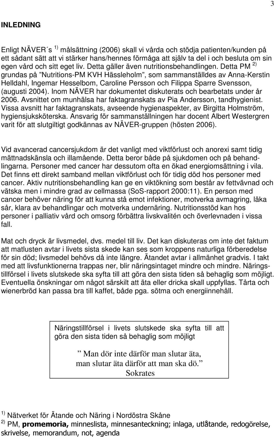 Detta PM 2) grundas på Nutritions-PM KVH Hässleholm, som sammanställdes av Anna-Kerstin Helldahl, Ingemar Hesselbom, Caroline Persson och Filippa Sparre Svensson, (augusti 2004).