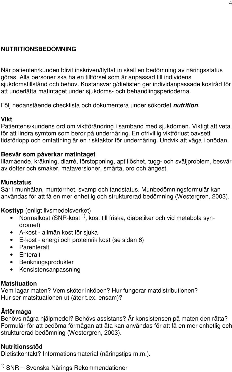 Kostansvarig/dietisten ger individanpassade kostråd för att underlätta matintaget under sjukdoms- och behandlingsperioderna. Följ nedanstående checklista och dokumentera under sökordet nutrition.