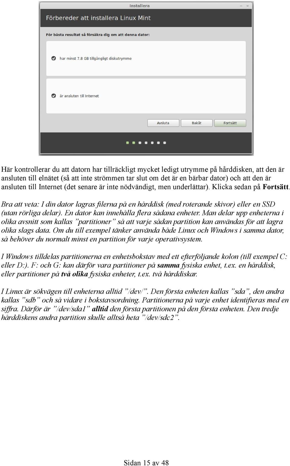 Bra att veta: I din dator lagras filerna på en hårddisk (med roterande skivor) eller en SSD (utan rörliga delar). En dator kan innehålla flera sådana enheter.