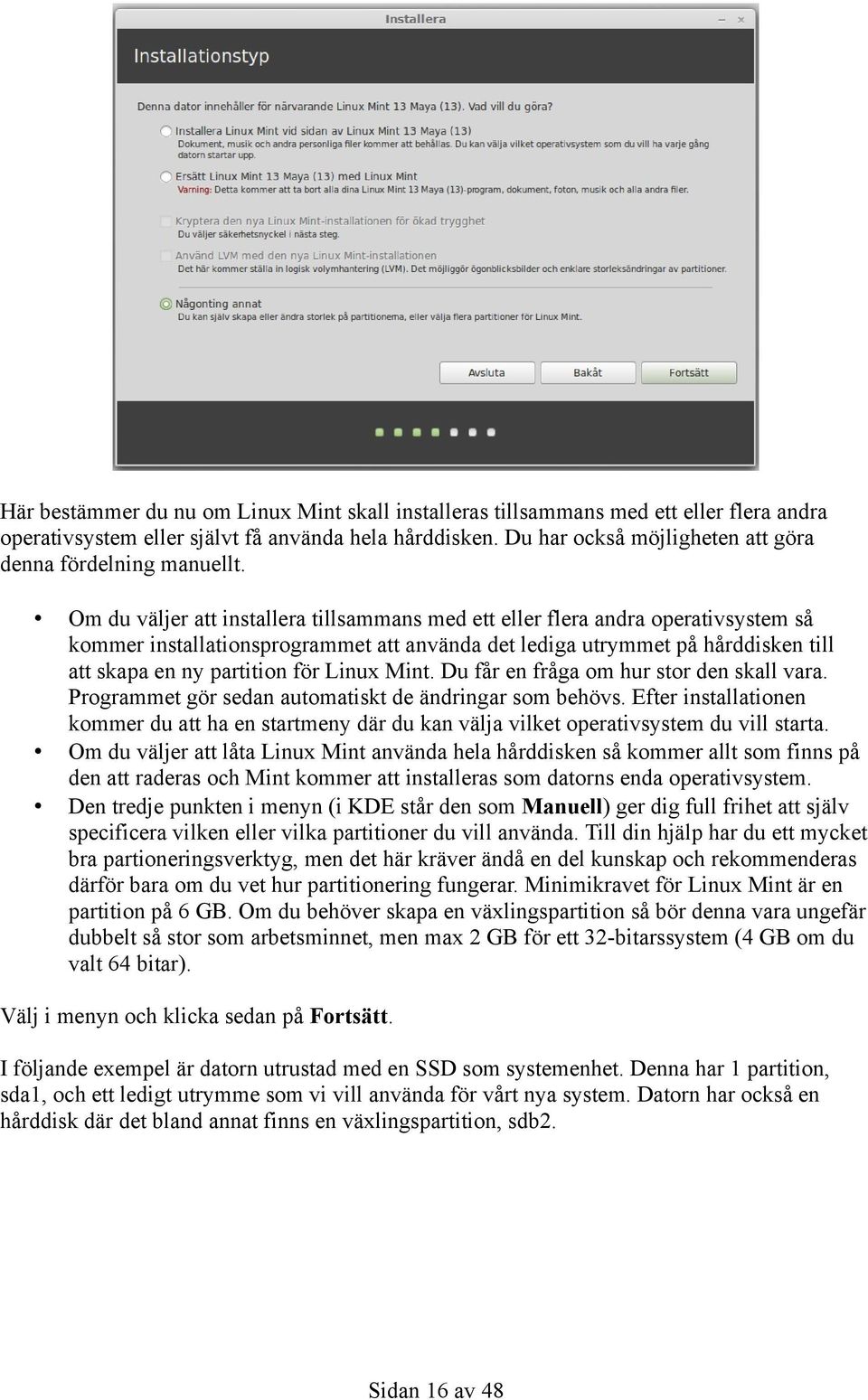 Om du väljer att installera tillsammans med ett eller flera andra operativsystem så kommer installationsprogrammet att använda det lediga utrymmet på hårddisken till att skapa en ny partition för