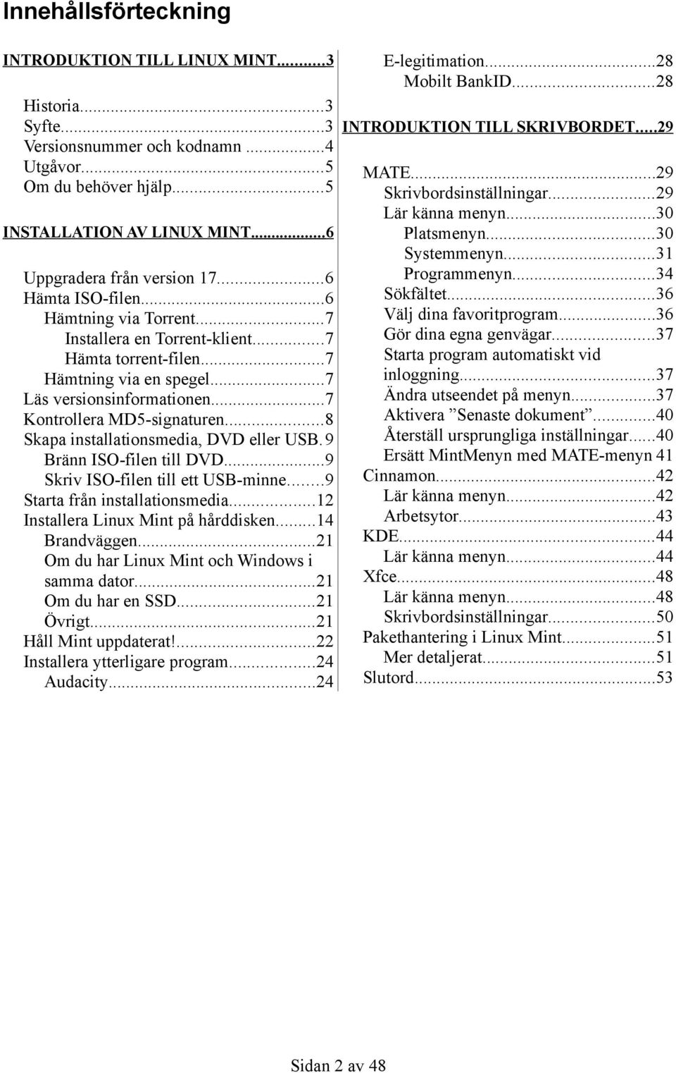 ..36 Hämta ISO-filen...6 Välj dina favoritprogram...36 Hämtning via Torrent...7 Gör dina egna genvägar...37 Installera en Torrent-klient...7 Starta program automatiskt vid Hämta torrent-filen.