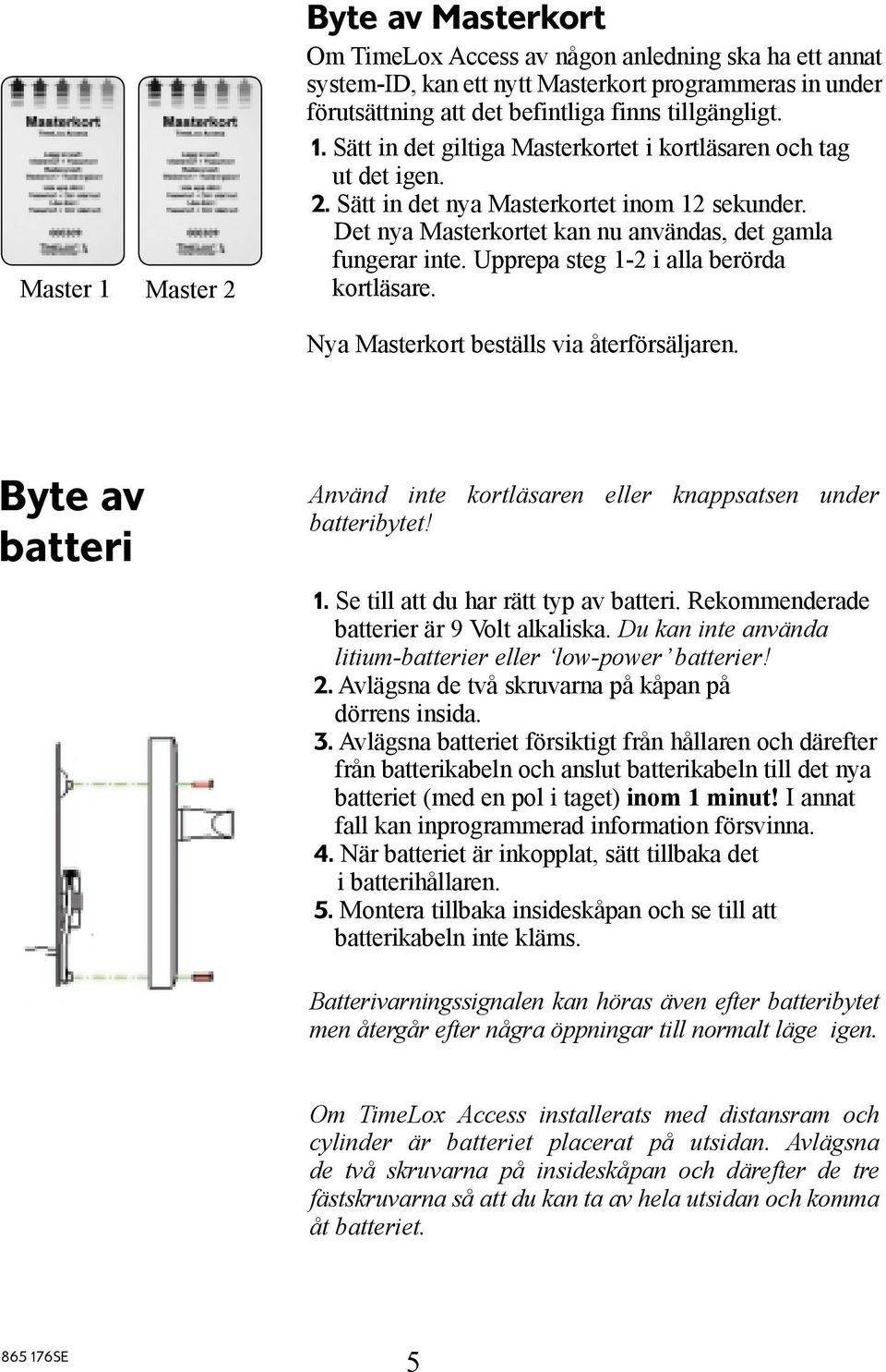 Upprepa steg 1-2 i alla berörda kortläsare. Nya Masterkort beställs via återförsäljaren. Byte av batteri Använd inte kortläsaren eller knappsatsen under batteribytet! 1. Se till att du har rätt typ av batteri.