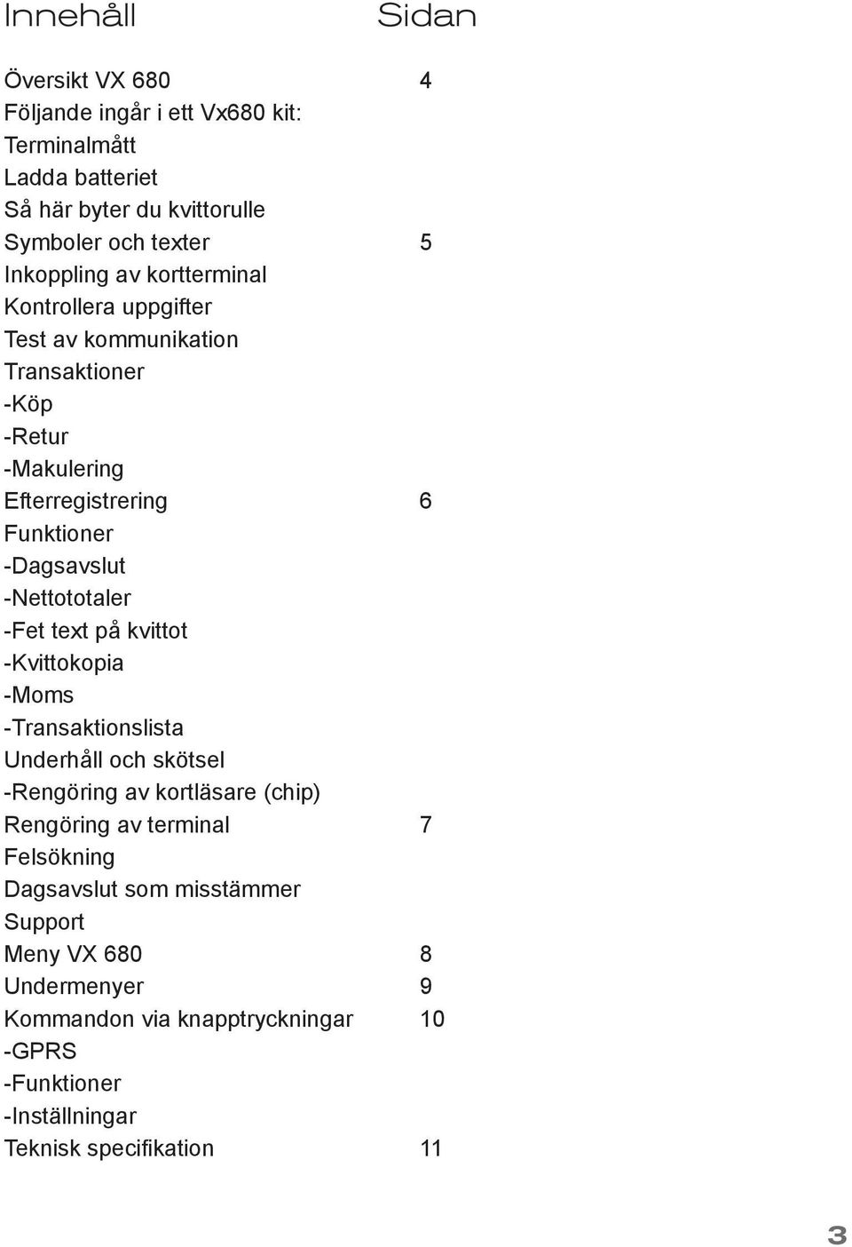 -Nettototaler -Fet text på kvittot -Kvittokopia -Moms -Transaktionslista Underhåll och skötsel -Rengöring av kortläsare (chip) Rengöring av terminal 7