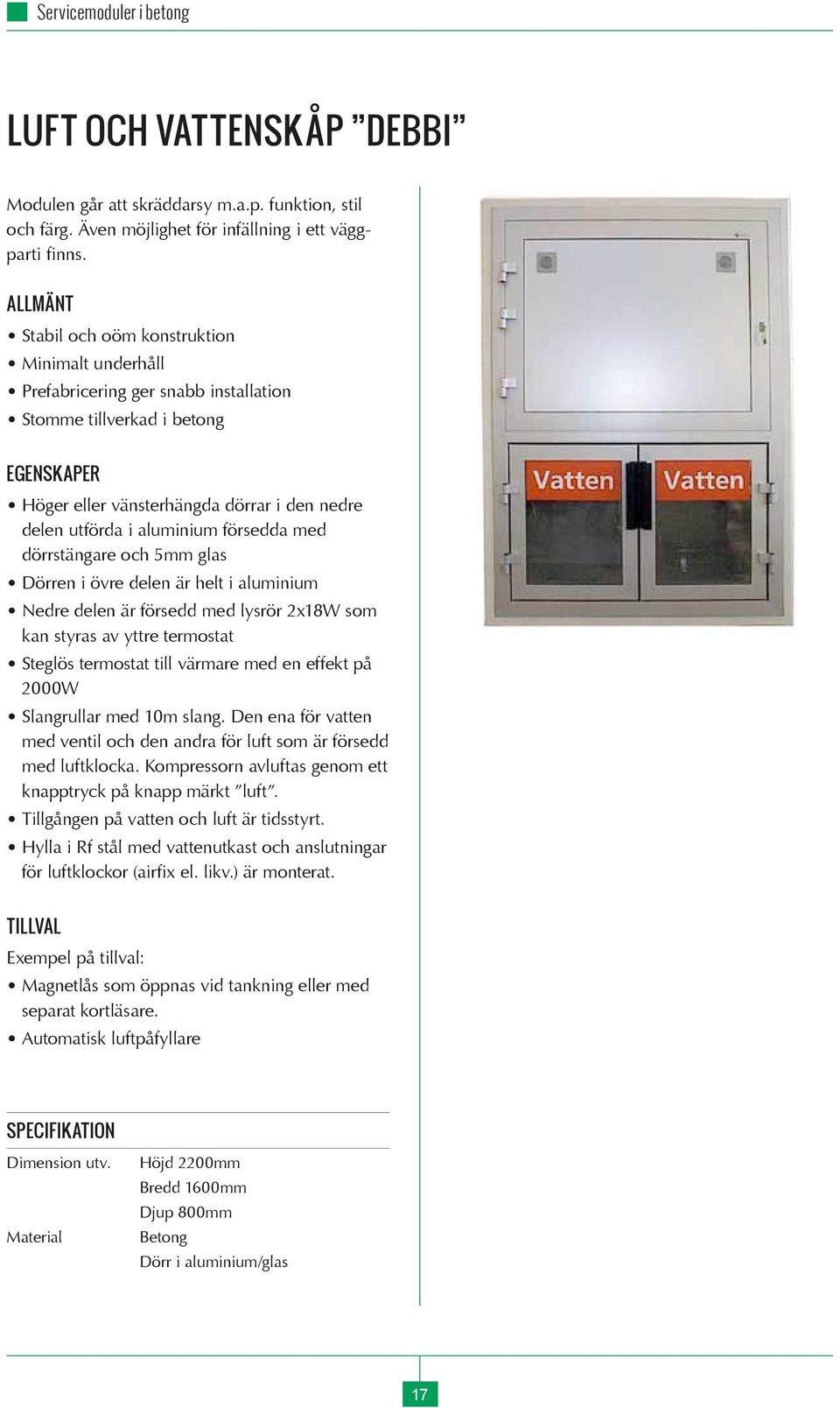 försedda med dörrstängare och 5mm glas Dörren i övre delen är helt i aluminium Nedre delen är försedd med lysrör 2x18W som kan styras av yttre termostat Steglös termostat till värmare med en effekt