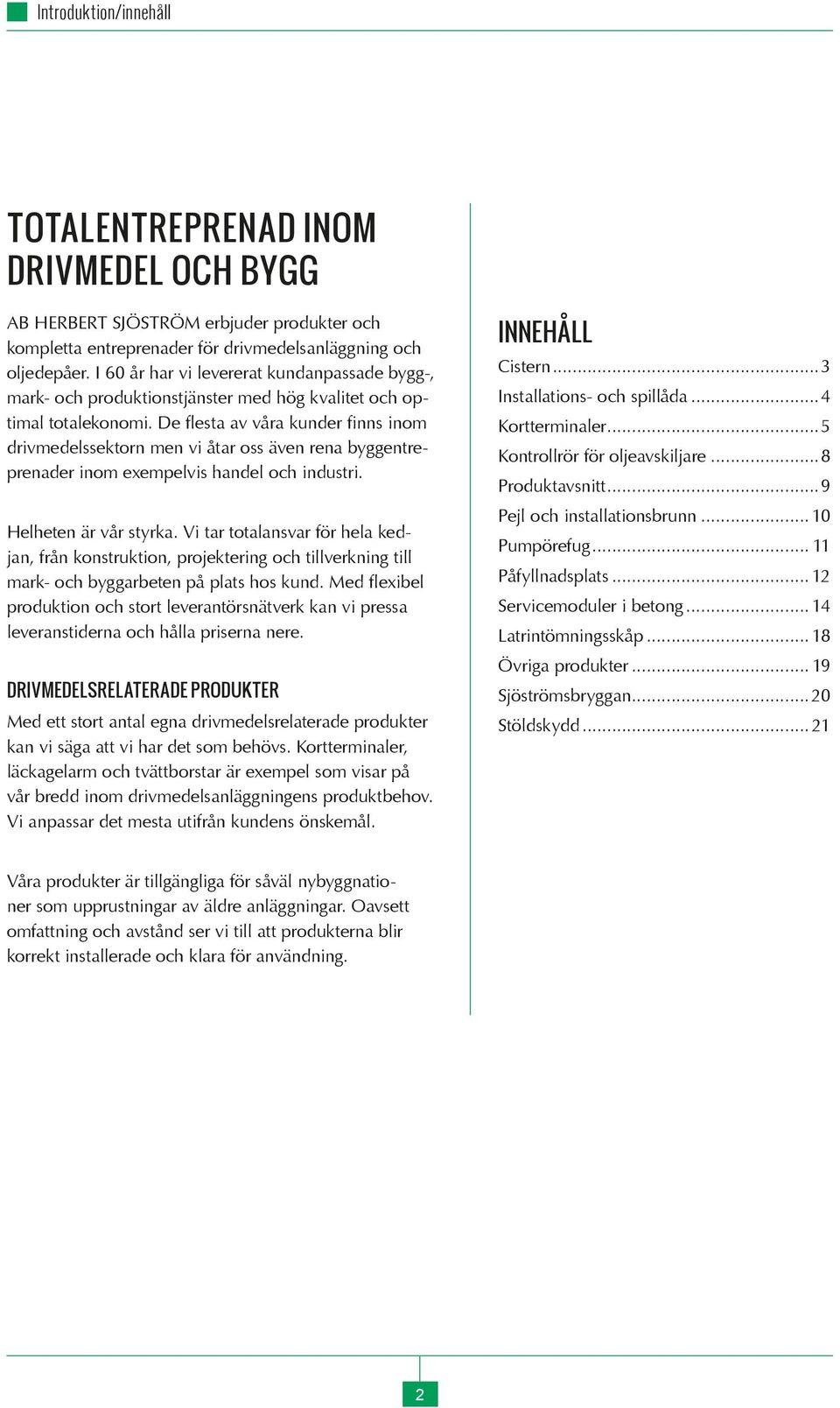 De flesta av våra kunder finns inom drivmedelssektorn men vi åtar oss även rena byggentreprenader inom exempelvis handel och industri. Helheten är vår styrka.